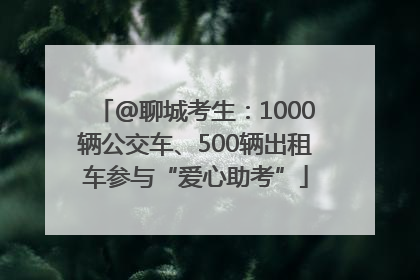 @聊城考生：1000辆公交车、500辆出租车参与“爱心助考”
