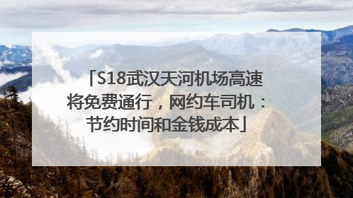 S18武汉天河机场高速将免费通行，网约车司机：节约时间和金钱成本